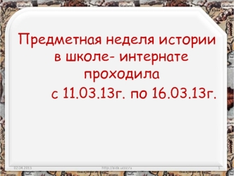 Предметная неделя истории в школе- интернате проходила 
        с 11.03.13г. по 16.03.13г.