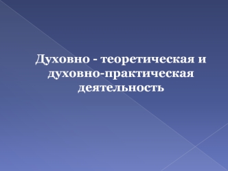 Духовно - теоретическая и духовно-практическая деятельность