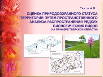 ОЦЕНКА ПРИРОДООХРАННОГО СТАТУСА
ТЕРРИТОРИЙ ПУТЕМ ПРОСТРАНСТВЕННОГО АНАЛИЗА РАСПРОСТРАНЕНИЯ РЕДКИХ БИОЛОГИЧЕСКИХ ВИДОВ 
(НА ПРИМЕРЕ ТВЕРСКОЙ ОБЛАСТИ)