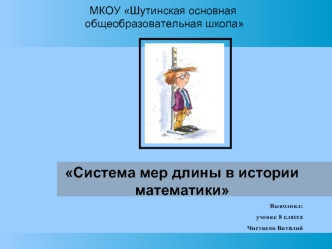 Система мер длины в истории математики
Выполнил:
ученик 8 класса
Чистяков Виталий