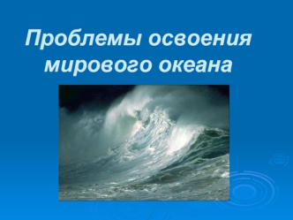 Проблемы освоения мирового океана  