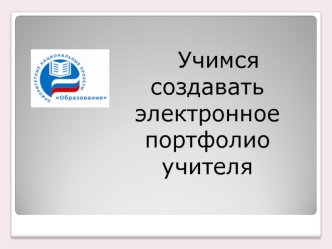 Учимся создавать электронное портфолио
учителя