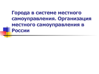 Города в системе местного самоуправления. Организация местного самоуправления в России