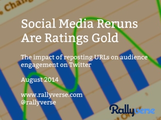 Social Media Reruns Are Ratings Gold

The impact of reposting URLs on audience engagement on Twitter

August 2014www.rallyverse.com@rallyverse
