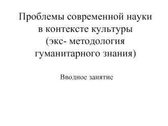 Проблемы современной науки в контексте культуры(экс- методология гуманитарного знания)