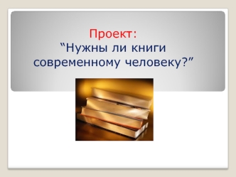 Проект:“Нужны ли книги современному человеку?”