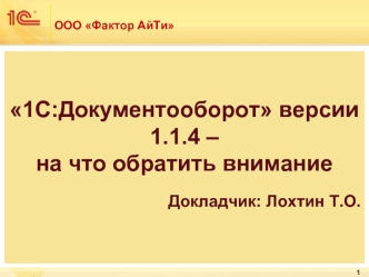 1С:Документооборот версии 1.1.4 –на что обратить внимание
Докладчик: Лохтин Т.О.