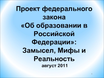 Проект федерального закона Об образовании в Российской Федерации:Замысел, Мифы и Реальность август 2011