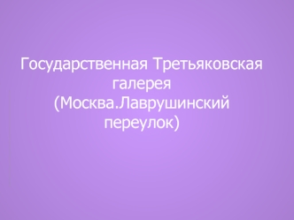 Государственная Третьяковская галерея(Москва.Лаврушинский переулок)