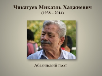Чикатуев Микаэль Хаджиевич (1938 – 2014). Абазинский поэт