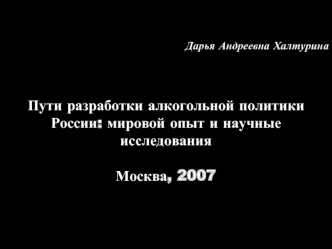 Дарья Андреевна Халтурина



Пути разработки алкогольной политики России: мировой опыт и научные исследования

Москва, 2007