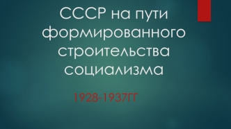 СССР на пути формированного строительства социализма 1928-1937ГГ