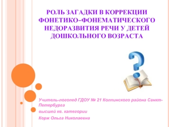 РОЛЬ ЗАГАДКИ В КОРРЕКЦИИ ФОНЕТИКО–ФОНЕМАТИЧЕСКОГО НЕДОРАЗВИТИЯ РЕЧИ У ДЕТЕЙ ДОШКОЛЬНОГО ВОЗРАСТА