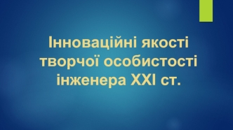 Інноваційні якості творчої особистості інженера ХХІ ст