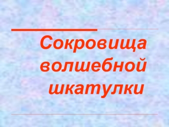 Сокровища   	волшебной  	  	шкатулки