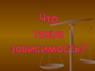 Что 
такое
зависимость?