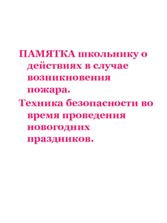 ПАМЯТКА школьнику о действиях в случае возникновения пожара.
Техника безопасности во время проведения новогодних праздников.