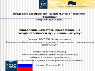 Поддержка Электронного Правительства в Российской Федерации 
EuropeAid/126204/SER/RU


Управление качеством предоставления государственных и муниципальных услуг
Дмитрий ТРУТНЕВ, Эксперт проекта,
Заместитель директора Центра технологий электронного правите