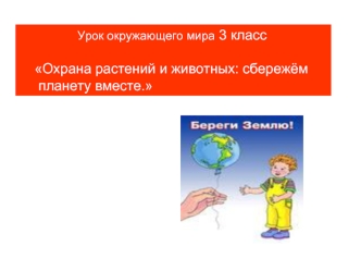 Урок окружающего мира 3 класс 

    Охрана растений и животных: сбережём 
     планету вместе.