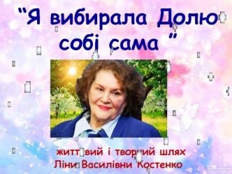 “Я вибирала Долю собі сама ”   життєвий і творчий шлях Ліни Василівни Костенко