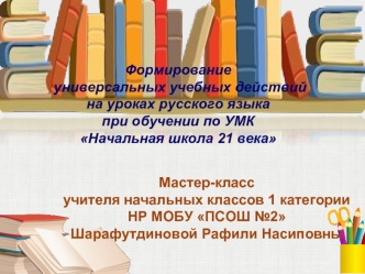 Формирование
 универсальных учебных действий 
на уроках русского языка 
при обучении по УМК 
Начальная школа 21 века