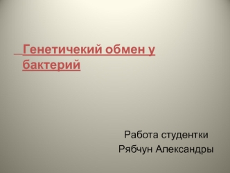 Генетичекий обмен у бактерий



                                       Работа студентки
                                     Рябчун Александры