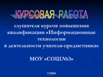 слушателя курсов повышения квалификации Информационные технологиив деятельности учителя-предметникаМОУ СОШ№3©2006