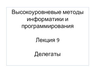 Высокоуровневые методы информатики и программированияЛекция 9Делегаты