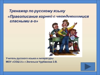 Тренажер по русскому языку
  Правописание корней с чередующимися гласными а-о







Учитель русского языка и литературы 
МОУ СОШ 21 г.Энгельса Чурбанова З.В.