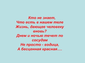 Кто не знает,Что есть в нашем телеЖизнь, дающее человеку вновь?Днем и ночью течет по сосудамНе просто - водица,А бесценная красная….