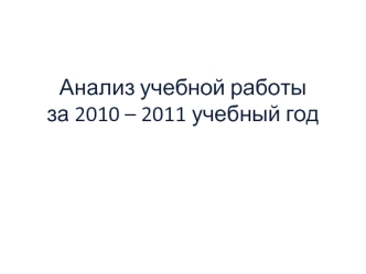 Анализ учебной работы за 2010 – 2011 учебный год