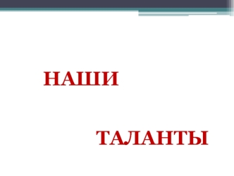 НАШИ 


                ТАЛАНТЫ