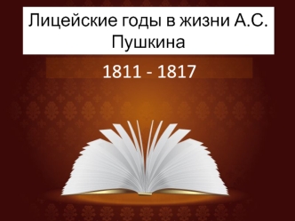 Лицейские годы в жизни А.С. Пушкина 1811 - 1817