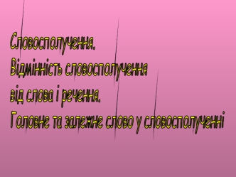 Словосполучення.
Відмінність словосполучення
від слова і речення. 
Головне та залежне слово у словосполученні