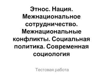 Этнос. Нация. Межнациональное сотрудничество. Межнациональные конфликты. Социальная политика. Современная социология