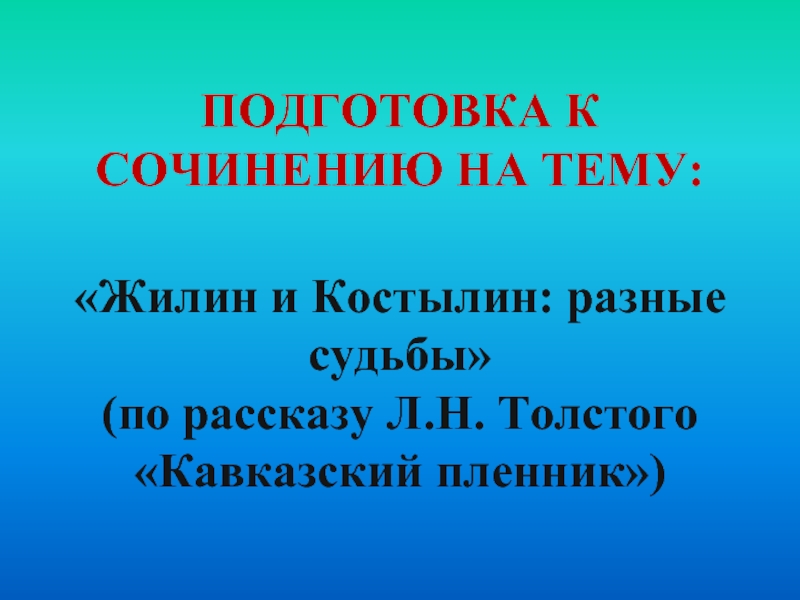 ПОДГОТОВКА К СОЧИНЕНИЮ НА ТЕМУ:  
 «Жилин и Костылин: разные судьбы» 
 (по рассказу Л.Н.