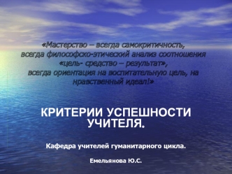 Мастерство – всегда самокритичность,всегда философско-этический анализ соотношенияцель- средство – результат,всегда ориентация на воспитательную цель, на нравственный идеал!