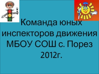 Команда юных инспекторов движения
МБОУ СОШ с. Порез
  2012г.