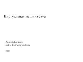 Виртуальная машина Java Андрей Дмитриев andrei-dmitriev@yandex.ru 2008.