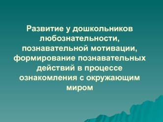 Развитие у дошкольников любознательности, познавательной мотивации, формирование познавательных действий