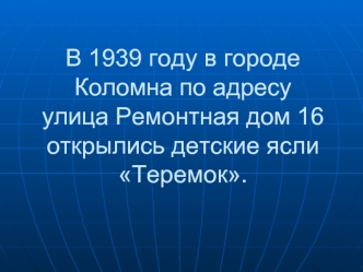 В 1939 году в городе Коломна по адресу улица Ремонтная дом 16 открылись детские ясли Теремок.