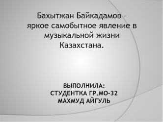 Бахытжан Байкадамов – яркое самобытное явление в музыкальной жизни Казахстана.