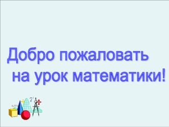 Добро пожаловать
 на урок математики!