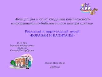 Концепция и опыт создания комплексногоинформационно-библиотечного центра школы Реальный и виртуальный музей КОРАБЛИ И КАПИТАНЫ