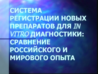 СИСТЕМА РЕГИСТРАЦИИ НОВЫХ ПРЕПАРАТОВ ДЛЯ IN VITRO ДИАГНОСТИКИ: СРАВНЕНИЕ РОССИЙСКОГО И МИРОВОГО ОПЫТА