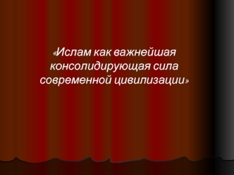 Ислам как важнейшая консолидирующая сила современной цивилизации