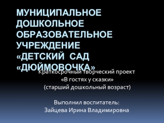 Краткосрочный творческий проект    
 В гостях у сказки 
 (старший дошкольный возраст)

Выполнил воспитатель: 
Зайцева Ирина Владимировна