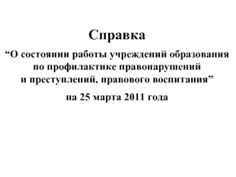 Справка“О состоянии работы учреждений образования по профилактике правонарушенийи преступлений, правового воспитания” на 25 марта 2011 года