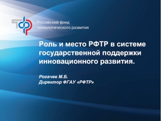 Роль и место РФТР в системе государственной поддержки инновационного развития.

Рогачев М.Б.
Директор ФГАУ РФТР