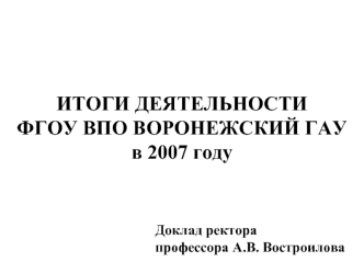 ИТОГИ ДЕЯТЕЛЬНОСТИ ФГОУ ВПО ВОРОНЕЖСКИЙ ГАУв 2007 году